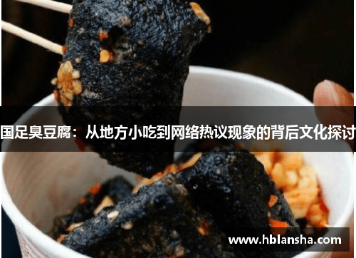 国足臭豆腐：从地方小吃到网络热议现象的背后文化探讨