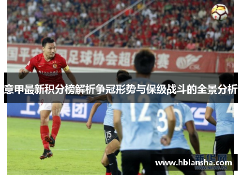 意甲最新积分榜解析争冠形势与保级战斗的全景分析