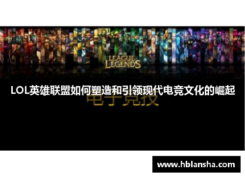 LOL英雄联盟如何塑造和引领现代电竞文化的崛起 LOL英雄联盟如何塑造和引领现代电竞文化的崛起