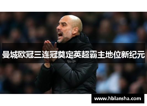 曼城欧冠三连冠奠定英超霸主地位新纪元 曼城欧冠三连冠奠定英超霸主地位新纪元