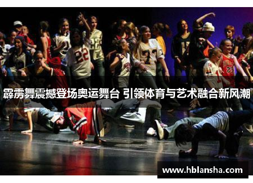 霹雳舞震撼登场奥运舞台 引领体育与艺术融合新风潮 霹雳舞震撼登场奥运舞台 引领体育与艺术融合新风潮