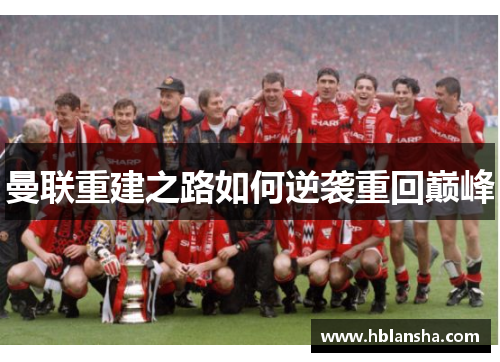 曼联重建之路如何逆袭重回巅峰