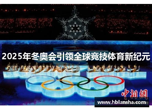 2025年冬奥会引领全球竞技体育新纪元 2025年冬奥会引领全球竞技体育新纪元