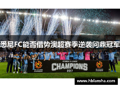 悉尼FC能否借势澳超赛季逆袭问鼎冠军 悉尼FC能否借势澳超赛季逆袭问鼎冠军