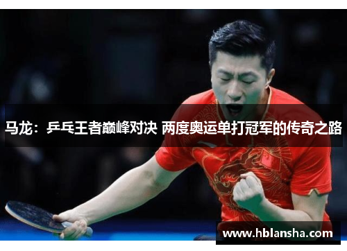 马龙：乒乓王者巅峰对决 两度奥运单打冠军的传奇之路