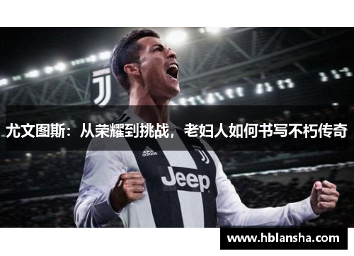 尤文图斯：从荣耀到挑战，老妇人如何书写不朽传奇