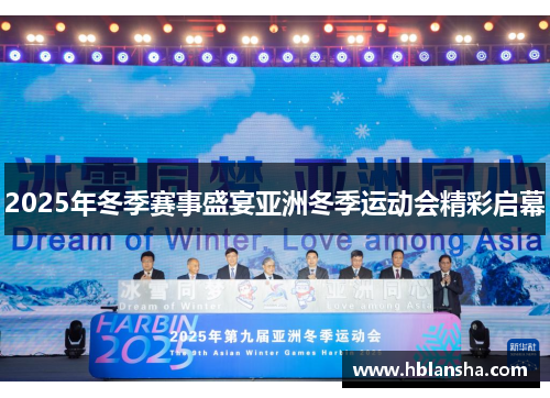 2025年冬季赛事盛宴亚洲冬季运动会精彩启幕
