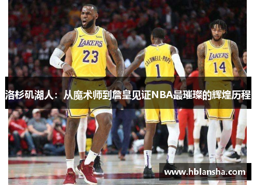洛杉矶湖人:从魔术师到詹皇见证NBA最璀璨的辉煌历程 洛杉矶湖人:从魔术师到詹皇见证NBA最璀璨的辉煌历程