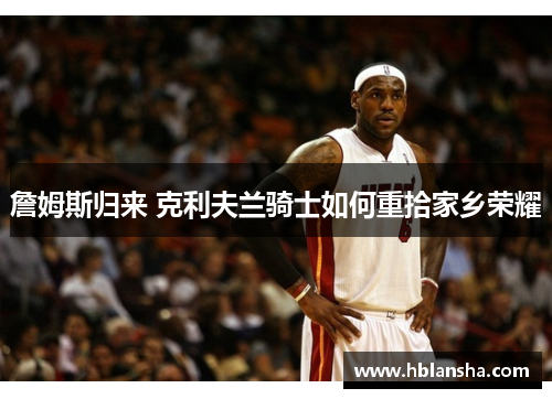 詹姆斯归来 克利夫兰骑士如何重拾家乡荣耀
