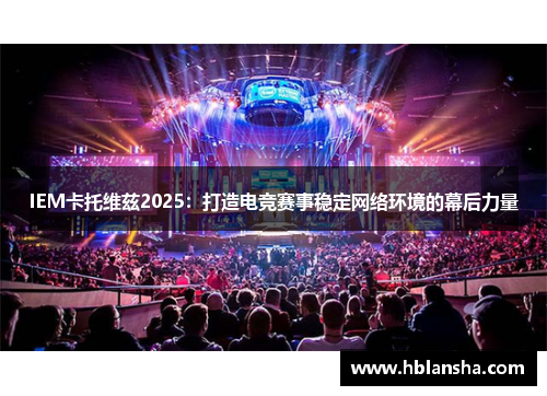 IEM卡托维兹2025：打造电竞赛事稳定网络环境的幕后力量