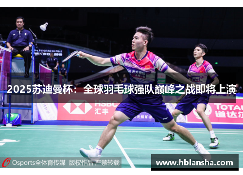 2025苏迪曼杯：全球羽毛球强队巅峰之战即将上演