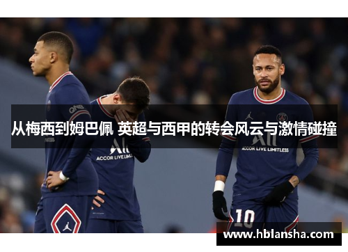 从梅西到姆巴佩 英超与西甲的转会风云与激情碰撞