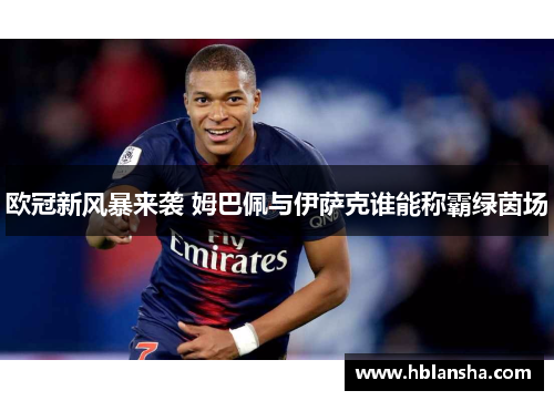 欧冠新风暴来袭 姆巴佩与伊萨克谁能称霸绿茵场