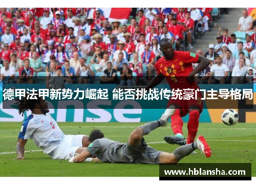 德甲法甲新势力崛起 能否挑战传统豪门主导格局