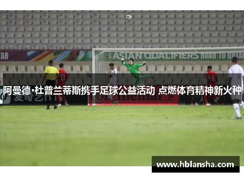 阿曼德·杜普兰蒂斯携手足球公益活动 点燃体育精神新火种