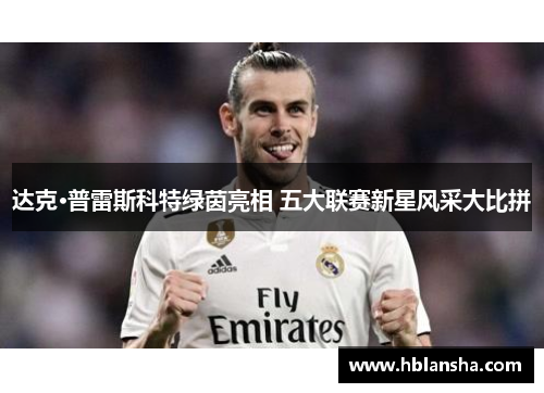 达克·普雷斯科特绿茵亮相 五大联赛新星风采大比拼