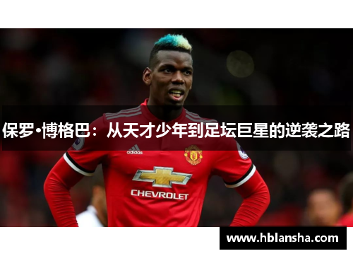 保罗·博格巴:从天才少年到足坛巨星的逆袭之路 保罗·博格巴:从天才少年到足坛巨星的逆袭之路
