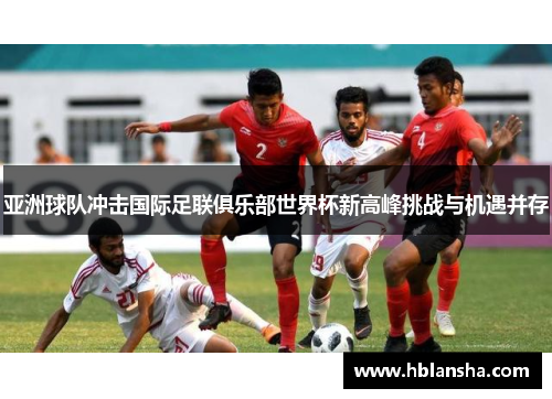 亚洲球队冲击国际足联俱乐部世界杯新高峰挑战与机遇并存
