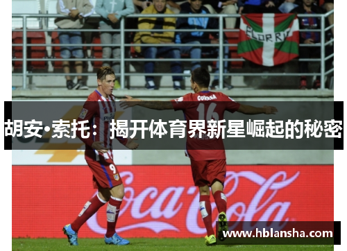 胡安·索托：揭开体育界新星崛起的秘密