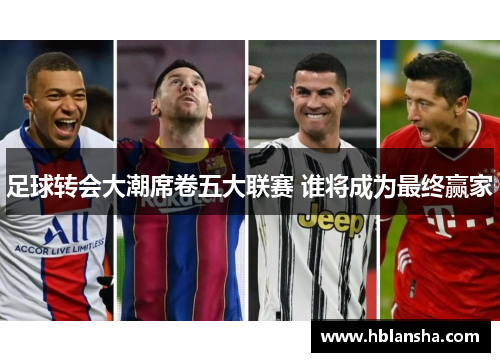 足球转会大潮席卷五大联赛 谁将成为最终赢家 足球转会大潮席卷五大联赛 谁将成为最终赢家