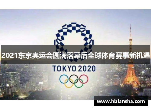 2021东京奥运会圆满落幕后全球体育赛事新机遇