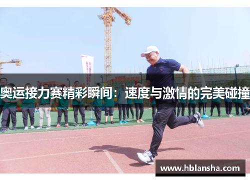 奥运接力赛精彩瞬间:速度与激情的完美碰撞 奥运接力赛精彩瞬间:速度与激情的完美碰撞