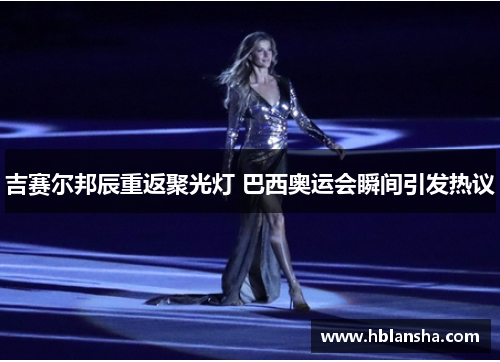 吉赛尔邦辰重返聚光灯 巴西奥运会瞬间引发热议
