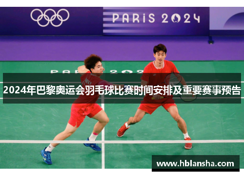 2024年巴黎奥运会羽毛球比赛时间安排及重要赛事预告